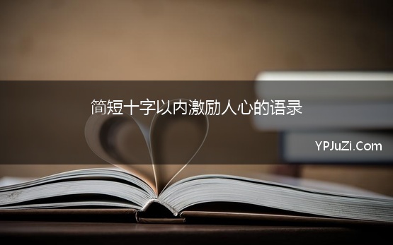 简短十字以内激励人心的语录(励志短句子十字以内鼓励自己的话256句)