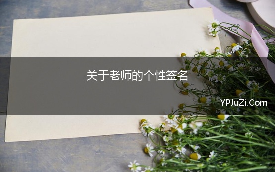 关于老师的个性签名(教师格言的个性签名)