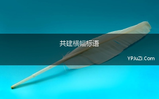 共建横幅标语 最新的党建共建宣传标语口号