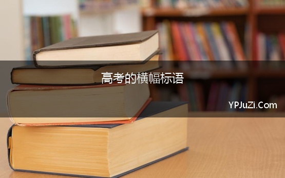 高考的横幅标语 2022高考励志横幅标语口号