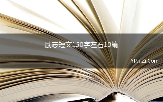 励志短文150字左右10篇 散文：150字青春励志哲理美文