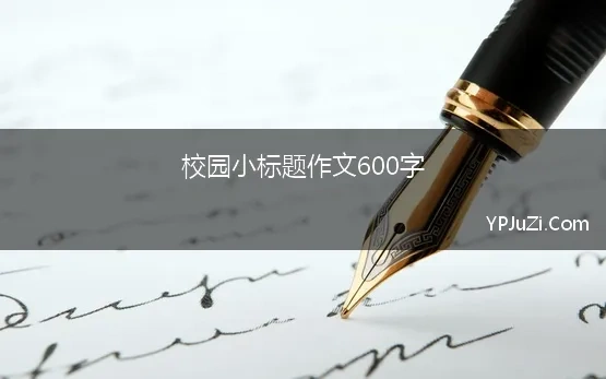 校园小标题作文600字 我的校园生活作文600字初中小标题