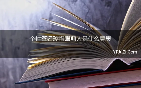 个性签名珍惜眼前人是什么意思 个性签名是、珍惜眼前一切什么意思