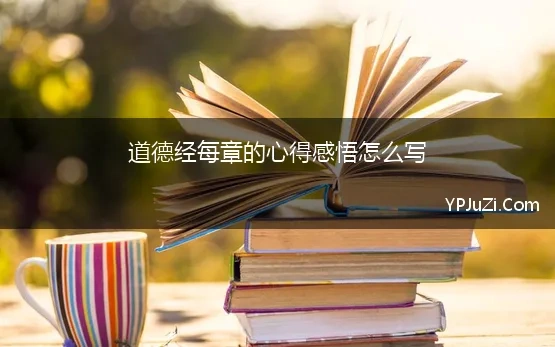 道德经每章的心得感悟怎么写 谈谈对道德经的学习与感悟