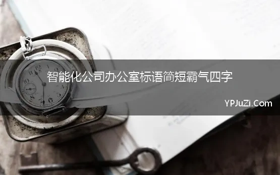 智能化公司办公室标语简短霸气四字(办公室励志标语8个字)