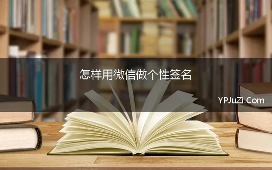 怎样用微信做个性签名(精选微信里的个性签名怎么写)