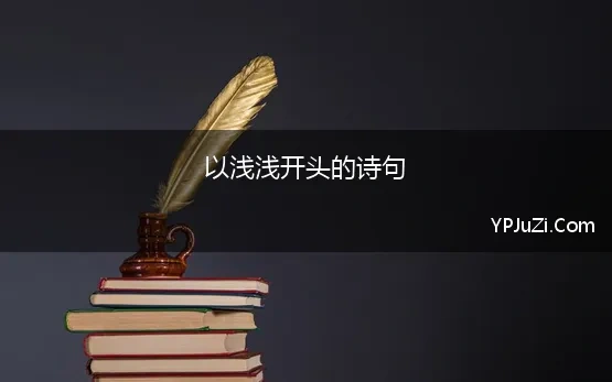 以浅浅开头的诗句 带“浅浅”的诗句