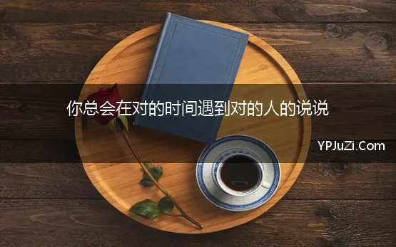 你总会在对的时间遇到对的人的说说