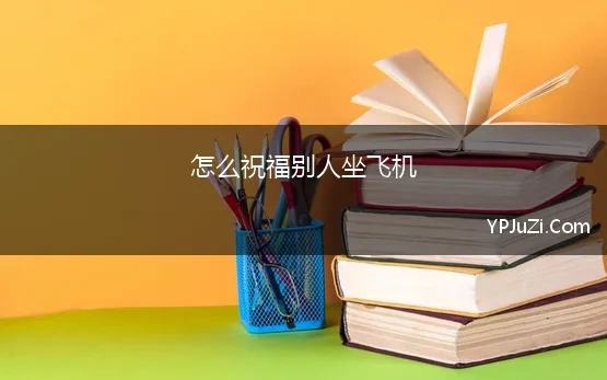 怎么祝福别人坐飞机