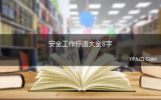 安全工作标语大全8字 安全生产标语大全集8字90句精选