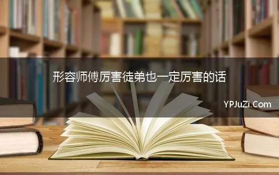 形容师傅厉害徒弟也一定厉害的话