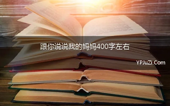 跟你说说我的妈妈400字左右