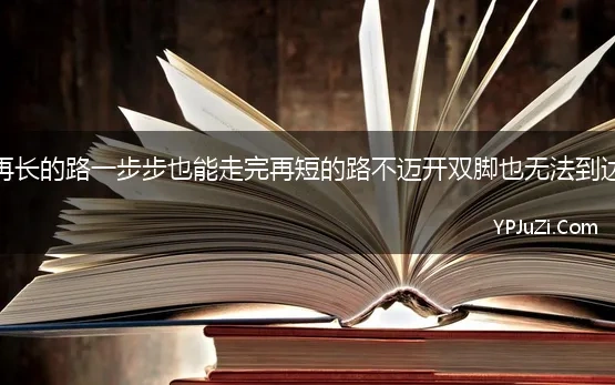 再长的路一步步也能走完再短的路不迈开双脚也无法到达