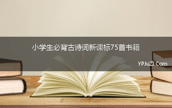 小学生必背古诗词新课标75首书籍【精选】