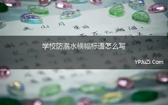 学校防溺水横幅标语怎么写(小学校园防溺水宣传警示语怎么写)