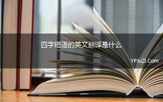 四字短语的英文翻译是什么(翻译中的“四字格”是什么)