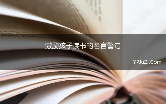 激励孩子读书的名言警句 关于鼓励孩子读书的名言