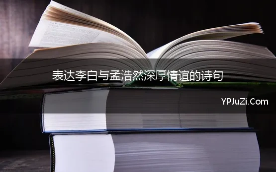 表达李白与孟浩然深厚情谊的诗句