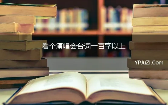 看个演唱会台词一百字以上(第一次看演唱会需要注意些