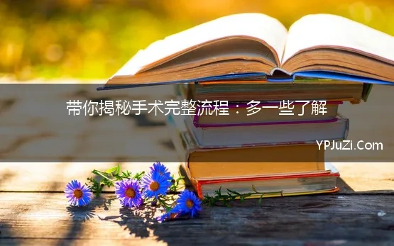 带你揭秘手术完整流程：多一些了解【精选】