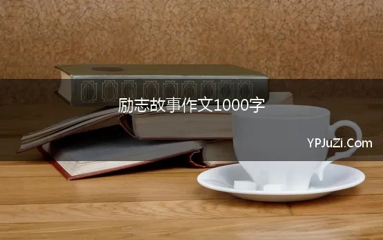 励志故事作文1000字 励志的作文1000字范文