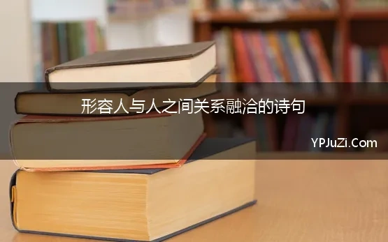 形容人与人之间关系融洽的诗句