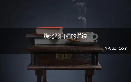 烧烤配白酒的说说