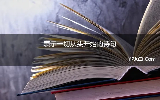 表示一切从头开始的诗句(形容开始的诗句)