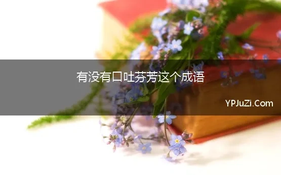 有没有口吐芬芳这个成语【精选】