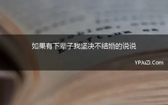 如果有下辈子我坚决不结婚的说说(一辈子单身不结婚会