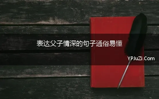 表达父子情深的句子通俗易懂 父子情深的诗词