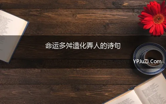 命运多舛造化弄人的诗句