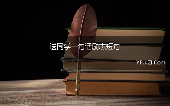 送同学一句话励志短句(写给学生的励志句子)