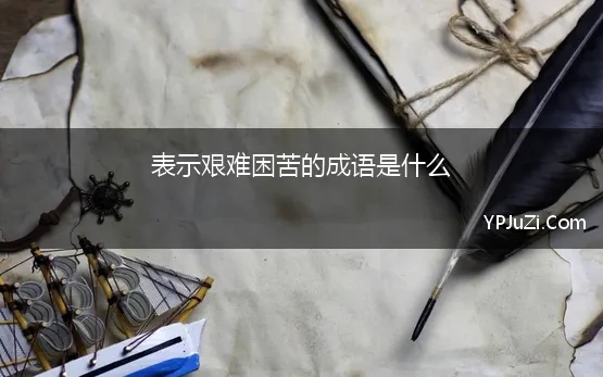 表示艰难困苦的成语是什么 形容艰难的成语