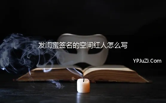 发闺蜜签名的空间红人怎么写