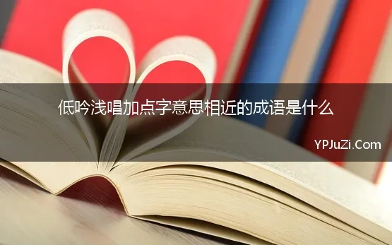 低吟浅唱加点字意思相近的成语是什么 120个常见意思相